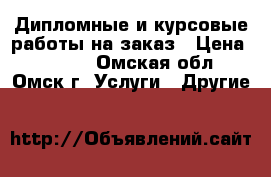 Дипломные и курсовые работы на заказ › Цена ­ 1 000 - Омская обл., Омск г. Услуги » Другие   